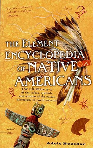 The Element Encyclopedia of Native Americans: the Ultimate A-Z of the Tribes, Symbols, and Wisdom of the Native Americans of North America.
The Element Encyclopedia of Native Americans: the Ultimate A-Z of the Tribes, Symbols, and Wisdom of the Native Americans of North America.