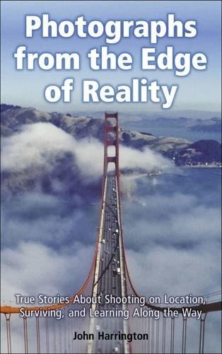 Photographs from the Edge of Reality: True Stories About Shooting on Location, Surviving, and Lea...