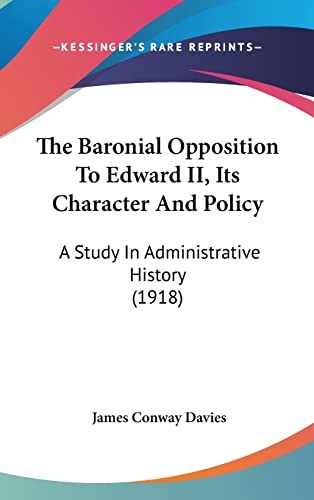 The Baronial Opposition to Edward II, Its Character and Policy: A Study In Administrative History...
