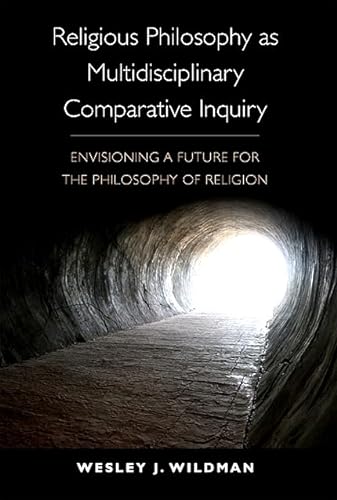 Religious Philosophy as Multidisciplinary Comparative Inquiry : Envisioning a Future for the Phil...