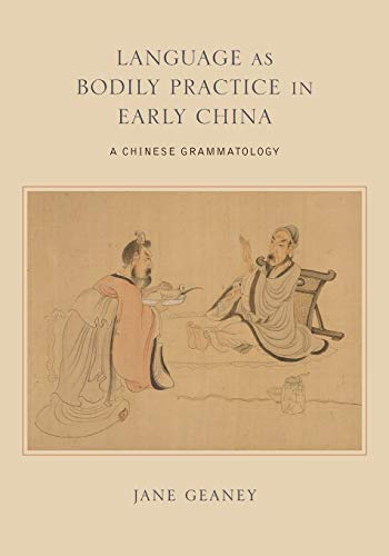 Language As Bodily Practice in Early China : A Chinese Grammatology