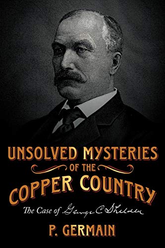 Unsolved Mysteries of the Copper Country : The Case of George C. Shelden