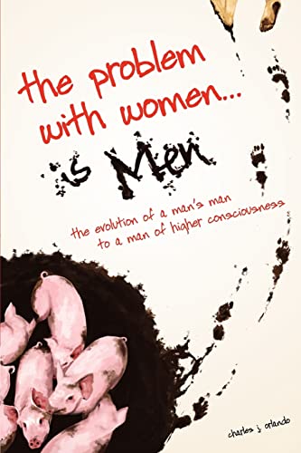 The Problem with Women. is Men: The Evolution of a Man's Man to a Man of Higher Consciousness