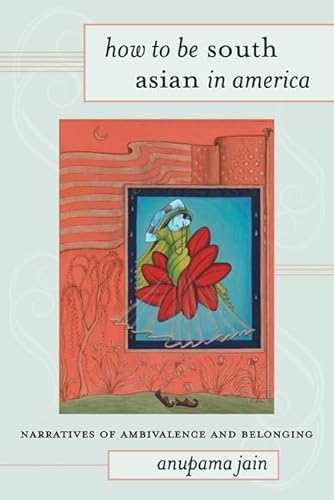 How to Be South Asian in America : Narratives of Ambivalence and Belonging