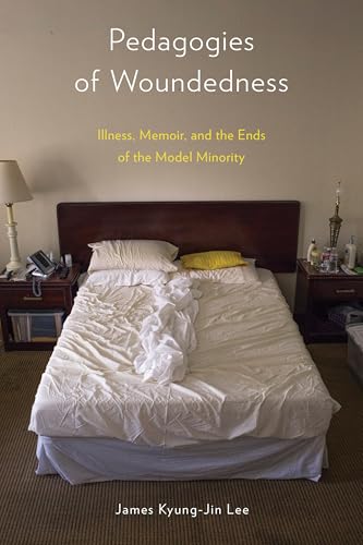 Pedagogies of Woundedness : Illness, Memoir, and the Ends of the Model Minority