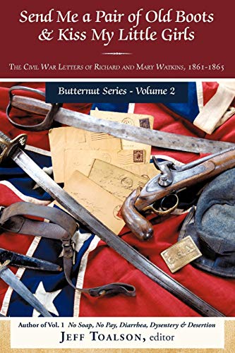 Send Me a Pair of Old Boots & Kiss My Little Girls: The Civil War Letters of Richard and Mary Wat...