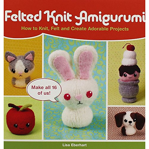 Felted Knit Amigurumi: How to Knit, Felt and Create Adorable Projects