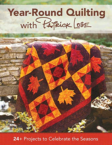Year-Round Quilting With Patrick Lose 24+ Projects to Celebrate the Seasons