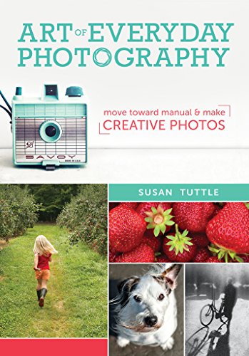 Art of Everyday Photography: Move Toward Manual and Make Creative Photos