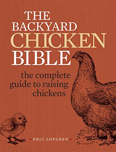 The Backyard Chicken Bible: The Complete Guide to Raising Chickens
