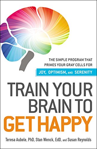 Train Your Brain to Get Happy: The Simple Program That Primes Your Grey Cells for Joy, Optimism, ...