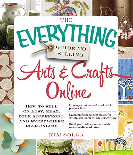 The Everything Guide to Selling Arts & Crafts Online: How to sell on Etsy, eBay, your storefront,...