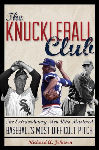 Knuckleball Club : The Extraordinary Men Who Mastered Baseball's Most Difficult Pitch