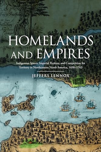Homelands and Empires : Indigenous Spaces, Imperial Fictions, and Competition for Territory in Northeastern North America, 1690-1763
Homelands and Empires : Indigenous Spaces, Imperial Fictions, and Competition for Territory in Northeastern North America, 1690-1763