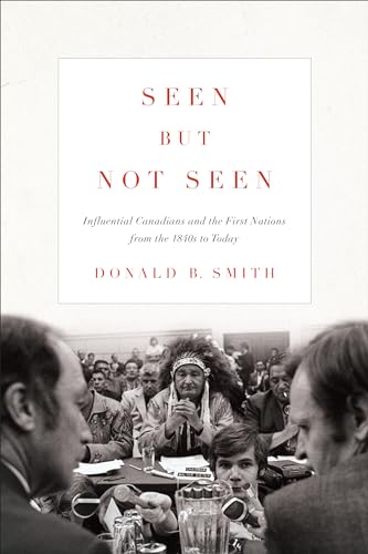 Seen but Not Seen: Influential Canadians and the First Nations from the 1840s to Today
Seen but Not Seen: Influential Canadians and the First Nations from the 1840s to Today
