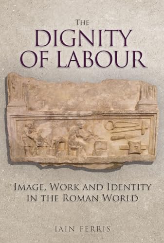 Dignity of Labour : Image, Work and Identity in the Roman World