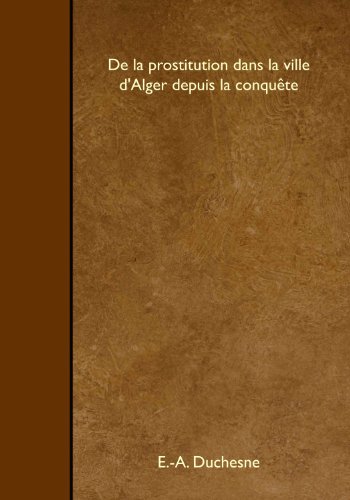 De la prostitution dans la ville d'Alger depuis la conquête (French Edition)
