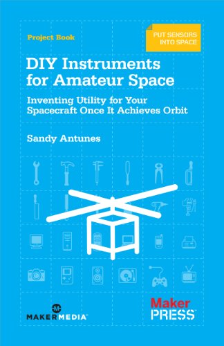 DIY Instruments for Amateur Space: Inventing Utility for Your Spacecraft Once It Achieves Orbit
DIY Instruments for Amateur Space: Inventing Utility for Your Spacecraft Once It Achieves Orbit
