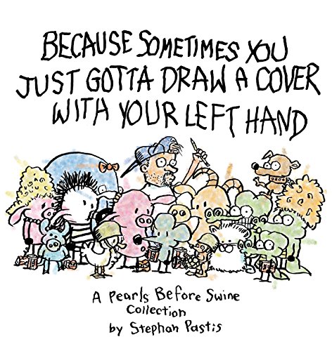 Because Sometimes You Just Gotta Draw a Cover with Your Left Hand: A Pearls Before Swine Collecti...