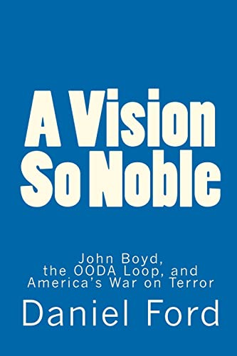 Vision So Noble : John Boyd, the OODA Loop, and America's War on Terror