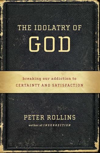 The Idolatry of God: Breaking Our Addiction to Certainty and Satisfaction