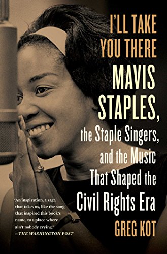 I'll Take You There: Mavis Staples, the Staple Singers, and the Music That Shaped the Civil Right...