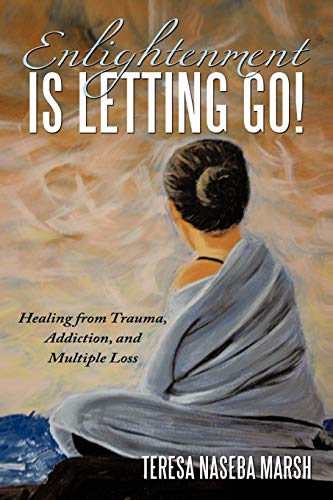 Enlightenment Is Letting Go!: Healing from Trauma, Addiction, and Multiple Loss