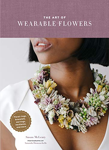 Art of Wearable Flowers : Floral Rings, Bracelets, Earrings, Necklaces, and More