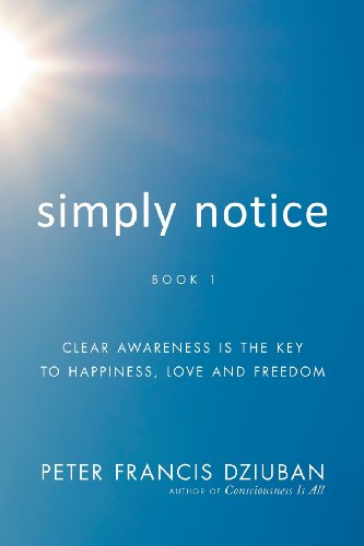 Simply Notice : Clear Awareness Is the Key to Happiness, Love and Freedom