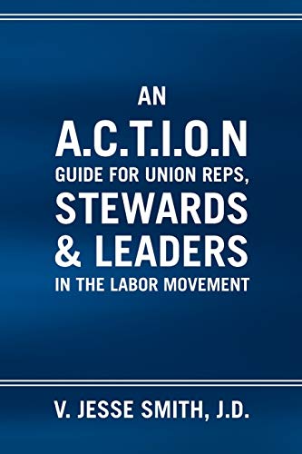 A. C. T. I. O. N Guide for Union Reps, Stewards & Leaders in the Labor Movement