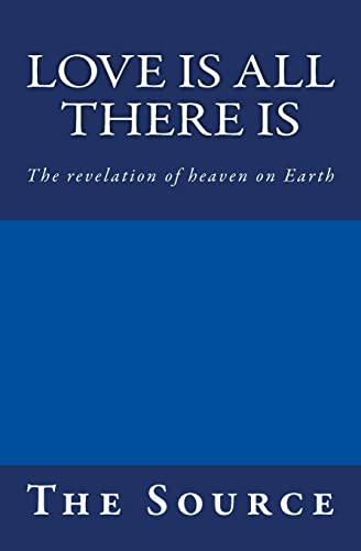 Love Is All There Is : The Revelation of Heaven on Earth