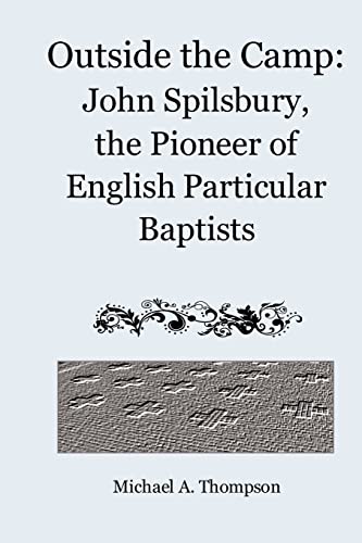Outside the Camp : John Spilsbury, the Pioneer of English Particular Baptists