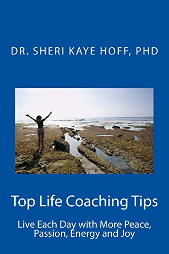 Top Life Coaching Tips: Live Each Day with More Peace, Passion, Energy and Joy