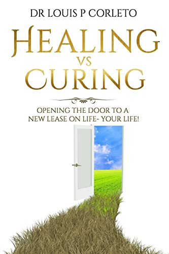 Healing vs Curing: Opening the Door to a New Lease on Life- YOUR LIFE!