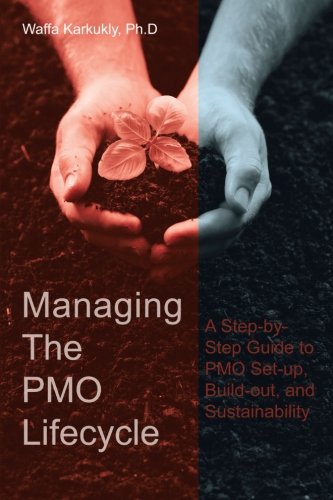 Managing the Pmo Lifecycle: A Step-by-Step Guide to PMO Set-Up, Build-Out, and Sustainability