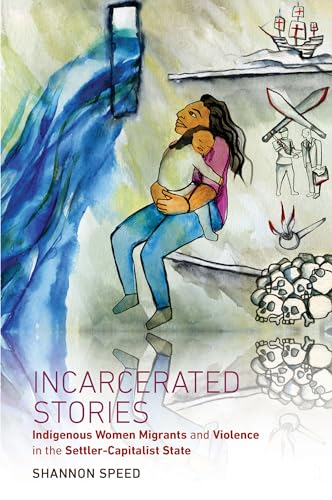 Incarcerated Stories : Indigenous Women Migrants and Violence in the Settler-Capitalist State
Incarcerated Stories : Indigenous Women Migrants and Violence in the Settler-Capitalist State
