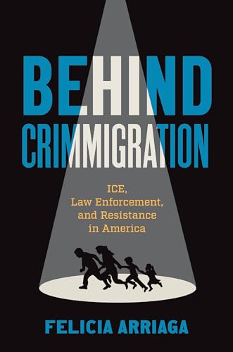 Behind Crimmigration : Ice, Law Enforcement, and Resistance in America