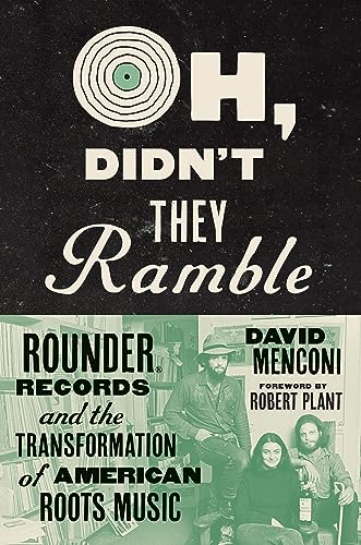 Oh, Didn't They Ramble Rounder Records & the Transformation of American Roots Music
Oh, Didn't They Ramble Rounder Records & the Transformation of American Roots Music