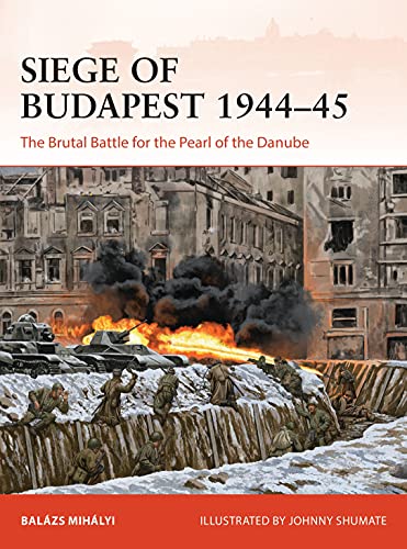 Siege of Budapest 194445 : The Brutal Battle for the Pearl of the Danube