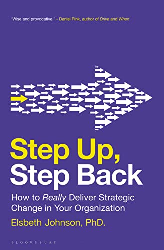 Step Up, Step Back How to Really Deliver Strategic Change in Your Organization