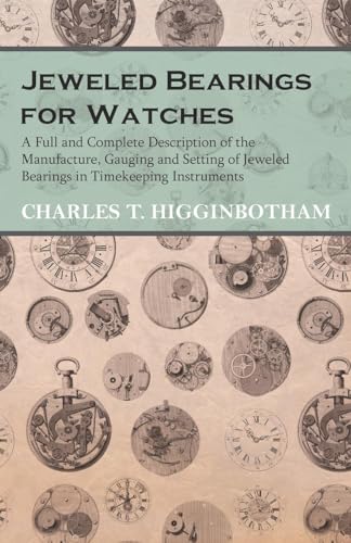 Jeweled Bearings for Watches - A Full and Complete Description of the Manufacture, Gauging and Setting of Jeweled Bearings in Timekeeping Instruments
Jeweled Bearings for Watches - A Full and Complete Description of the Manufacture, Gauging and Setting of Jeweled Bearings in Timekeeping Instruments