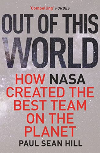 Out of This World : The Principles of High Performance and Perfect Decision Making Learned from Leading at Nasa