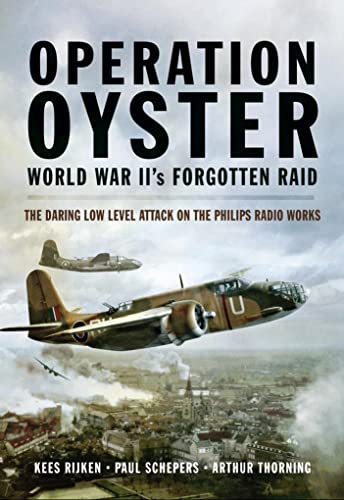 Operation Oyster: WW II's Forgotten Raid: The Daring Low Level Attack on the Philips Radio Works
Operation Oyster: WW II's Forgotten Raid: The Daring Low Level Attack on the Philips Radio Works