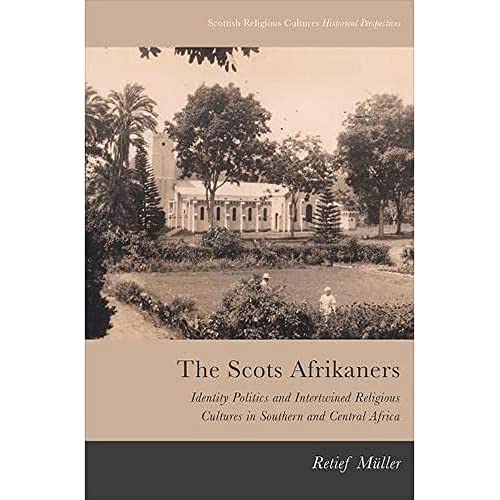 Scots Afrikaners : Identity Politics and Intertwined Religious Cultures in Southern and Central Africa
Scots Afrikaners : Identity Politics and Intertwined Religious Cultures in Southern and Central Africa