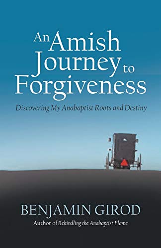 Amish Journey to Forgiveness : Discovering My Anabaptist Roots and Destiny