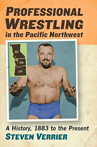 Professional Wrestling in the Pacific Northwest: A History, 1883 to the Present