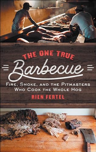 The One True Barbecue : Fire, Smoke, and the Pitmasters Who Cook the Whole Hog