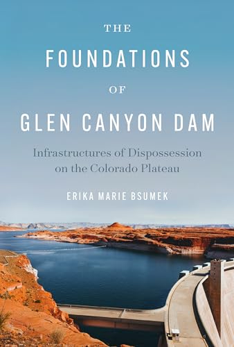 Foundations of Glen Canyon Dam : Infrastructures of Dispossession on the Colorado Plateau
Foundations of Glen Canyon Dam : Infrastructures of Dispossession on the Colorado Plateau