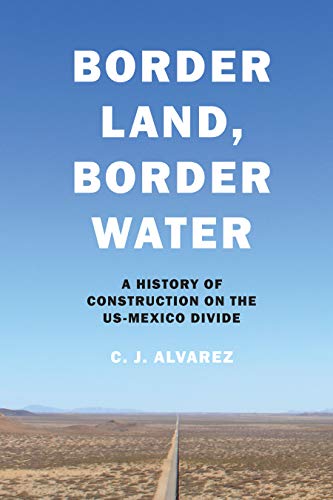 Border Land, Border Water : A History of Construction on the US-Mexico Divide