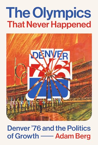 Olympics That Never Happened : Denver '76 and the Politics of Growth